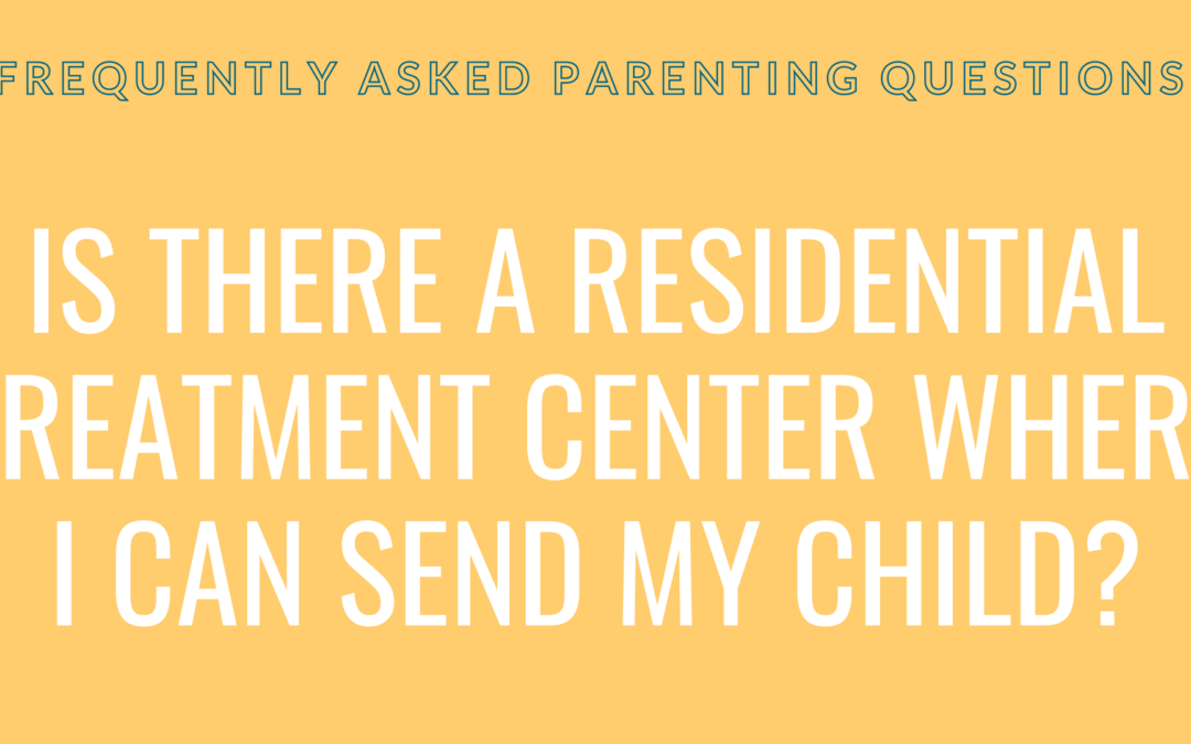 Is there a residential treatment center where I can send my child?