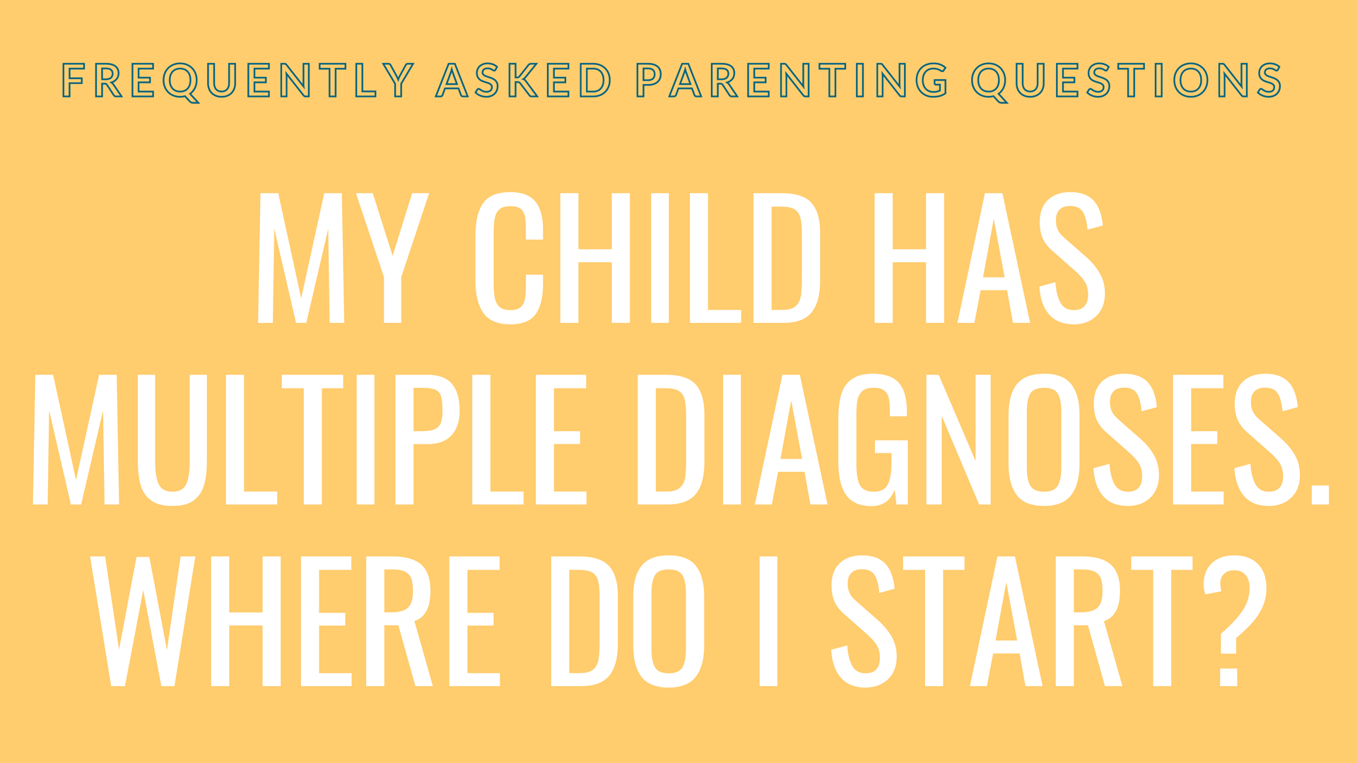 My child has multiple issues. Where do I start?